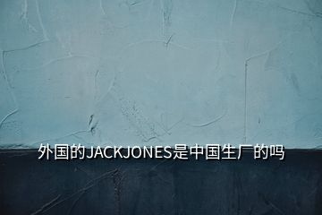 外國的JACKJONES是中國生廠的嗎