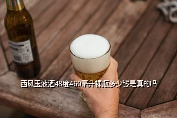 西鳳玉液酒48度460毫升裸瓶多少錢是真的嗎