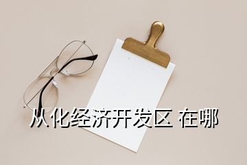 從化經(jīng)濟開發(fā)區(qū) 在哪