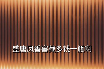 盛唐鳳香窖藏多錢一瓶啊