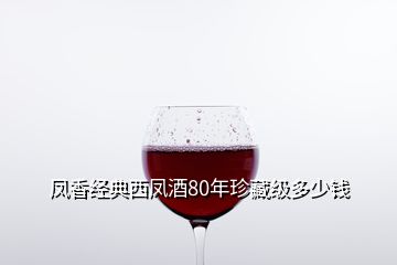 鳳香經(jīng)典西鳳酒80年珍藏級多少錢