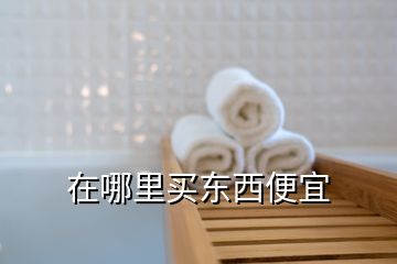 在哪里買(mǎi)東西便宜