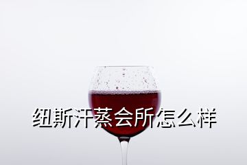 紐斯汗蒸會(huì)所怎么樣