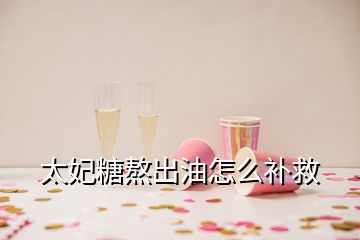 太妃糖熬出油怎么補(bǔ)救