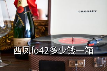 西鳳fo42多少錢一箱