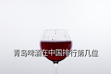 青島啤酒在中國排行第幾位