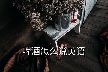 啤酒怎么說(shuō)英語(yǔ)