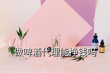 做啤酒代理能掙錢(qián)嗎