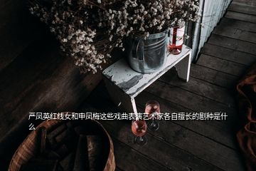 嚴鳳英紅線女和申鳳梅這些戲曲表演藝術家各自擅長的劇種是什么