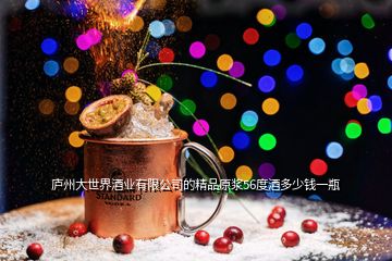 廬州大世界酒業(yè)有限公司的精品原漿56度酒多少錢一瓶