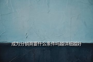 成為分銷商要什么條件嗎越詳細越好