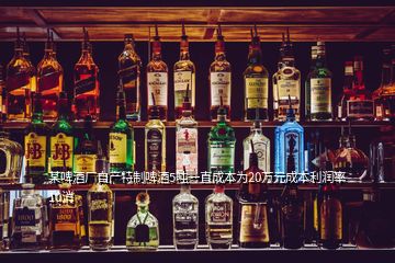 某啤酒廠自產(chǎn)特制啤酒5噸一直成本為20萬元成本利潤率10消