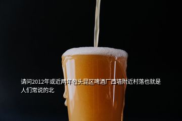 請(qǐng)問(wèn)2012年或近兩年包頭昆區(qū)啤酒廠西墻附近村落也就是人們常說(shuō)的北