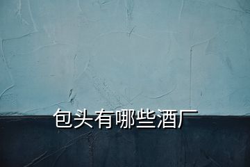 包頭有哪些酒廠