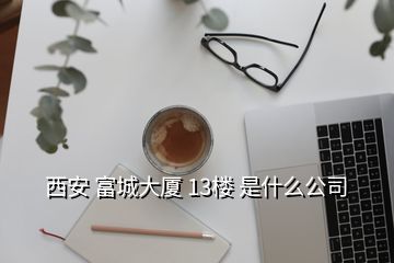 西安 富城大廈 13樓 是什么公司