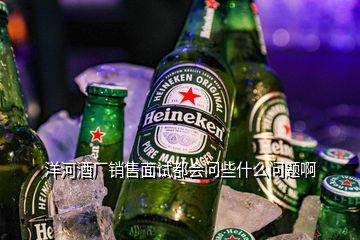 洋河酒廠銷售面試都會(huì)問(wèn)些什么問(wèn)題啊