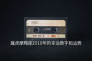 屬虎摩羯座2010年的幸運(yùn)數(shù)字和運(yùn)勢
