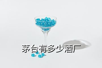 茅臺(tái)有多少酒廠