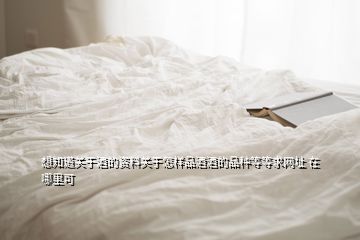 想知道關于酒的資料關于怎樣品酒酒的品種等等求網(wǎng)址 在哪里可