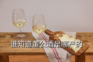 誰知道董公酒是哪產(chǎn)的