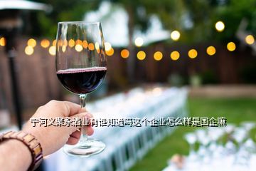 寧河義聚永酒業(yè)有誰(shuí)知道嗎這個(gè)企業(yè)怎么樣是國(guó)企嘛