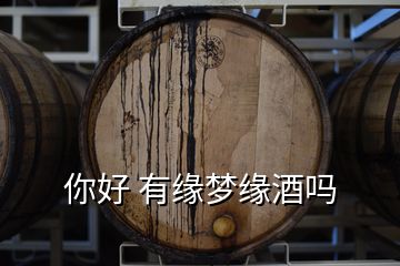 你好 有緣夢(mèng)緣酒嗎