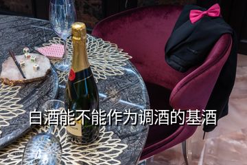 白酒能不能作為調(diào)酒的基酒