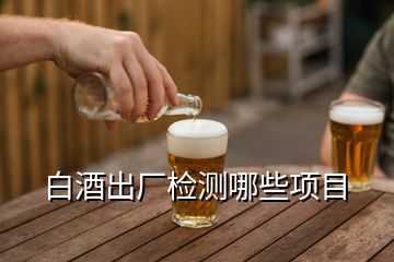 白酒出廠檢測(cè)哪些項(xiàng)目