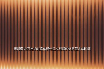 想知道 北京市 801路車通州公交線路的信息首末車時間