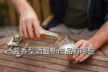 醬香型酒最新產(chǎn)品有哪些