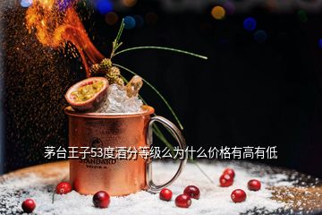 茅臺(tái)王子53度酒分等級(jí)么為什么價(jià)格有高有低